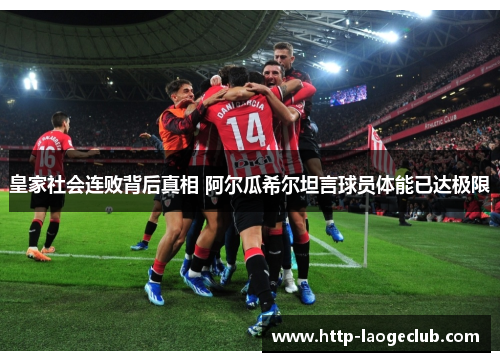 皇家社会连败背后真相 阿尔瓜希尔坦言球员体能已达极限