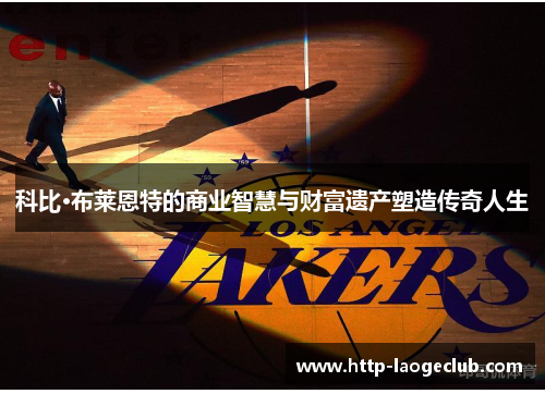科比·布莱恩特的商业智慧与财富遗产塑造传奇人生 科比·布莱恩特的商业智慧与财富遗产塑造传奇人生