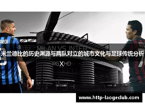 米兰德比的历史渊源与两队对立的城市文化与足球传统分析