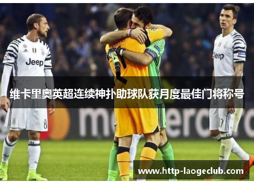 维卡里奥英超连续神扑助球队获月度最佳门将称号 维卡里奥英超连续神扑助球队获月度最佳门将称号