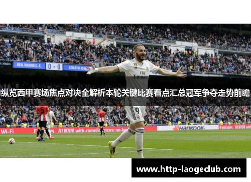 纵览西甲赛场焦点对决全解析本轮关键比赛看点汇总冠军争夺走势前瞻 纵览西甲赛场焦点对决全解析本轮关键比赛看点汇总冠军争夺走势前瞻