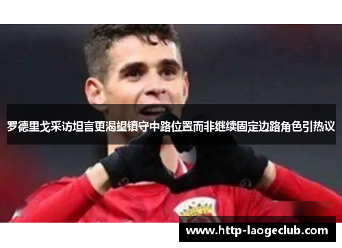 罗德里戈采访坦言更渴望镇守中路位置而非继续固定边路角色引热议