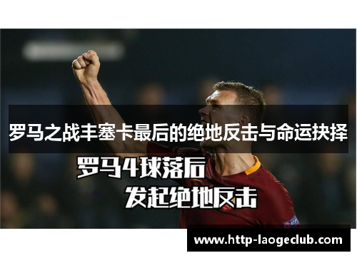 罗马之战丰塞卡最后的绝地反击与命运抉择 罗马之战丰塞卡最后的绝地反击与命运抉择