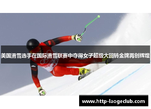 美国滑雪选手在国际滑雪联赛中夺得女子超级大回转金牌再创辉煌