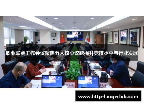 职业联赛工作会议聚焦五大核心议题提升竞技水平与行业发展 职业联赛工作会议聚焦五大核心议题提升竞技水平与行业发展