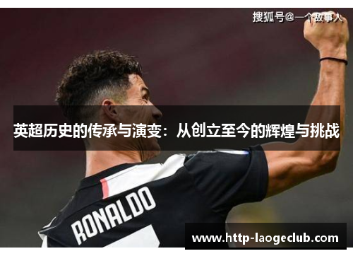 英超历史的传承与演变：从创立至今的辉煌与挑战
