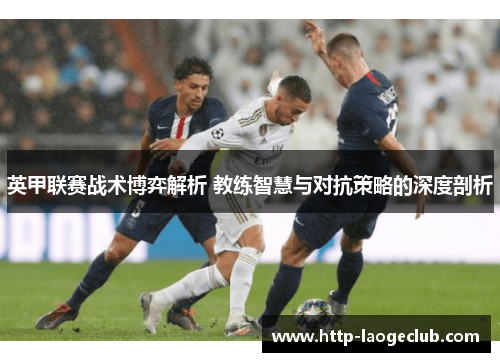 英甲联赛战术博弈解析 教练智慧与对抗策略的深度剖析