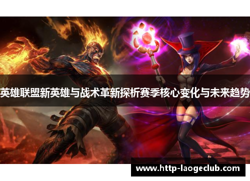 英雄联盟新英雄与战术革新探析赛季核心变化与未来趋势