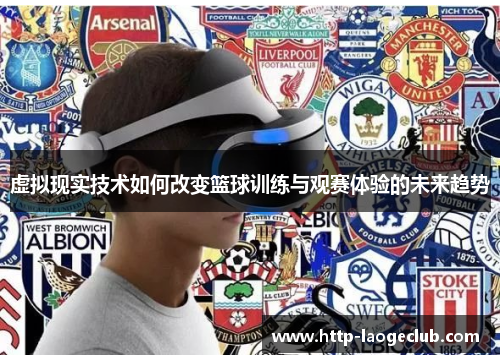 虚拟现实技术如何改变篮球训练与观赛体验的未来趋势