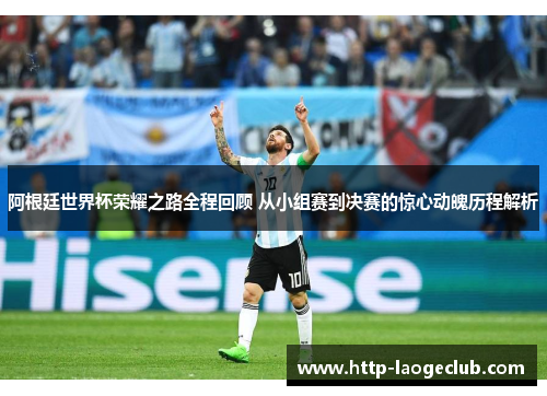 阿根廷世界杯荣耀之路全程回顾 从小组赛到决赛的惊心动魄历程解析 阿根廷世界杯荣耀之路全程回顾 从小组赛到决赛的惊心动魄历程解析