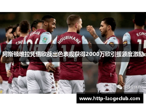 阿斯顿维拉凭借欧战出色表现获得2000万欧引援额度激励 阿斯顿维拉凭借欧战出色表现获得2000万欧引援额度激励