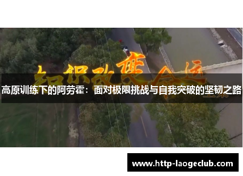 高原训练下的阿劳霍:面对极限挑战与自我突破的坚韧之路 高原训练下的阿劳霍:面对极限挑战与自我突破的坚韧之路