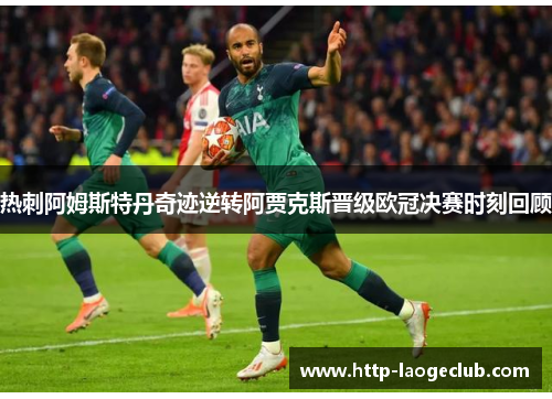 热刺阿姆斯特丹奇迹逆转阿贾克斯晋级欧冠决赛时刻回顾 热刺阿姆斯特丹奇迹逆转阿贾克斯晋级欧冠决赛时刻回顾