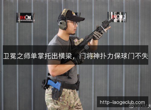 卫冕之师单掌托出横梁，门将神扑力保球门不失