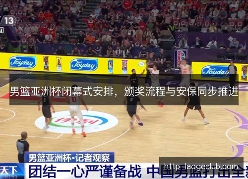 男篮亚洲杯闭幕式安排，颁奖流程与安保同步推进